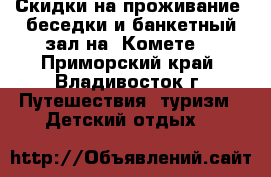 Скидки на проживание, беседки и банкетный зал на “Комете“ - Приморский край, Владивосток г. Путешествия, туризм » Детский отдых   